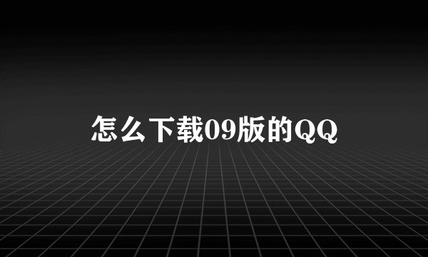 怎么下载09版的QQ