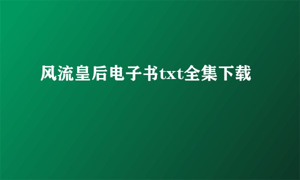 风流皇后电子书txt全集下载
