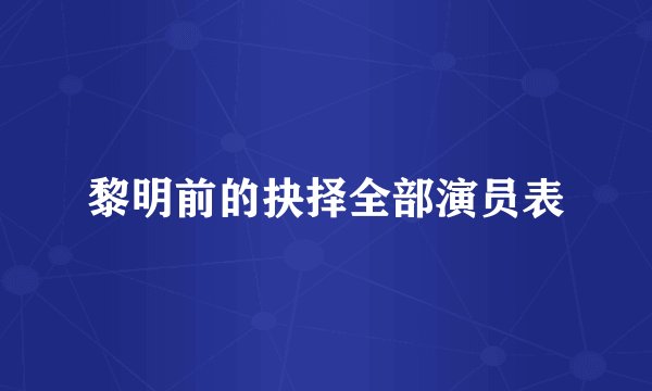 黎明前的抉择全部演员表
