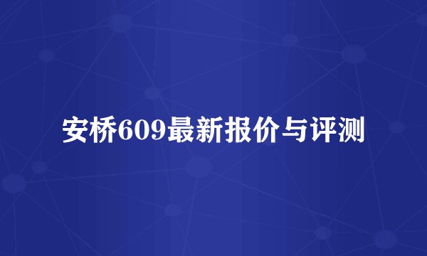 安桥609最新报价与评测