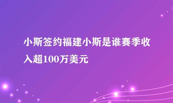 小斯签约福建小斯是谁赛季收入超100万美元