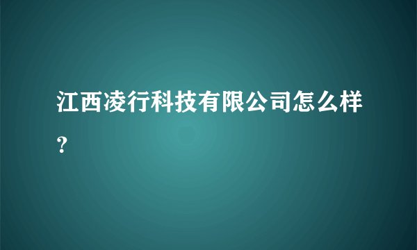 江西凌行科技有限公司怎么样？