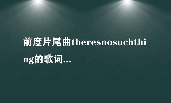 前度片尾曲theresnosuchthing的歌词是什么啊？