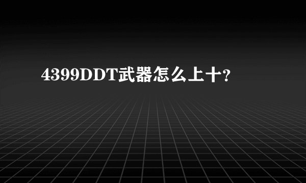 4399DDT武器怎么上十？