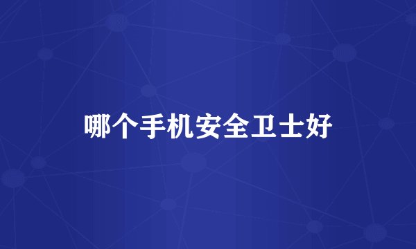 哪个手机安全卫士好