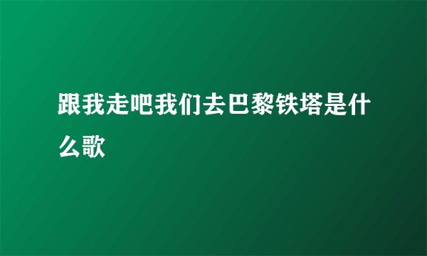 跟我走吧我们去巴黎铁塔是什么歌