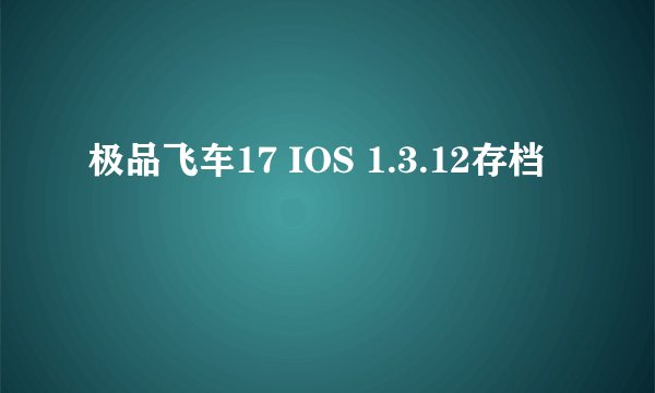 极品飞车17 IOS 1.3.12存档
