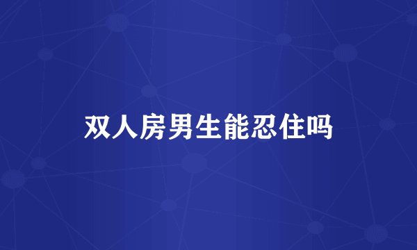 双人房男生能忍住吗