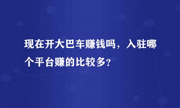 现在开大巴车赚钱吗，入驻哪个平台赚的比较多？