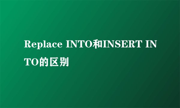 Replace INTO和INSERT INTO的区别