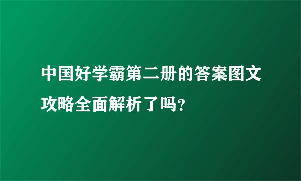 中国好学霸第二册的答案图文攻略全面解析了吗？
