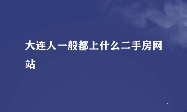 大连人一般都上什么二手房网站