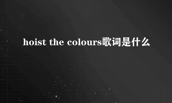 hoist the colours歌词是什么
