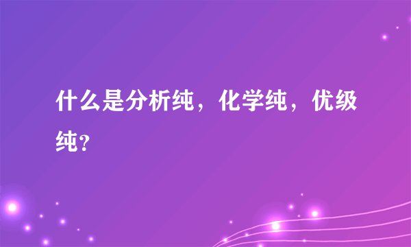 什么是分析纯，化学纯，优级纯？