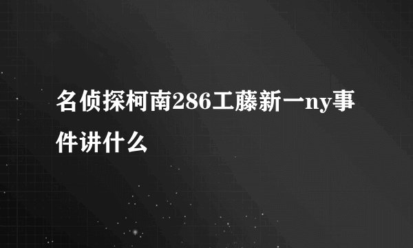 名侦探柯南286工藤新一ny事件讲什么