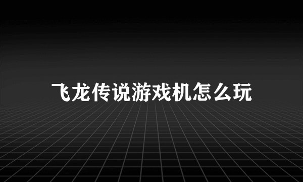 飞龙传说游戏机怎么玩