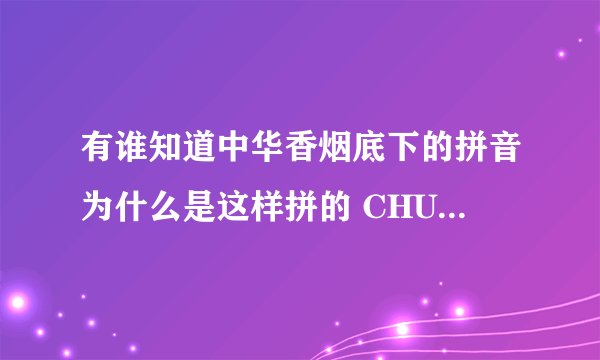 有谁知道中华香烟底下的拼音为什么是这样拼的 CHUNGHWA