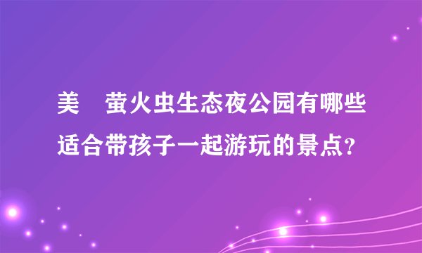 美岕萤火虫生态夜公园有哪些适合带孩子一起游玩的景点？