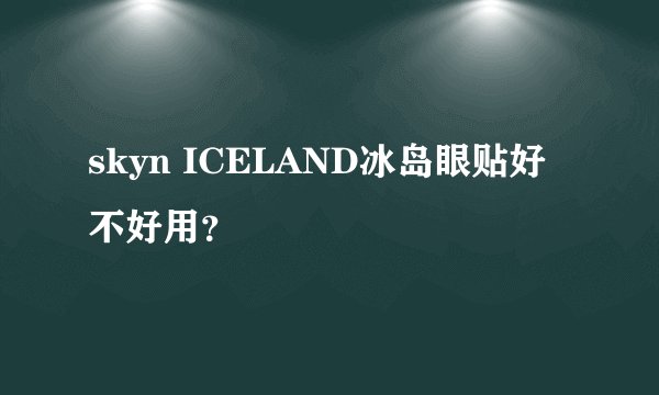skyn ICELAND冰岛眼贴好不好用？