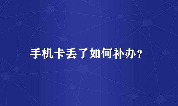 手机卡丢了如何补办？