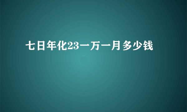 七日年化23一万一月多少钱