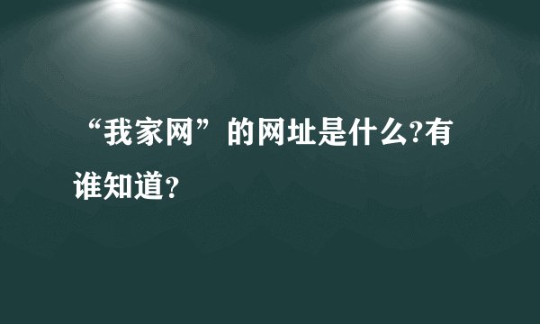 “我家网”的网址是什么?有谁知道？