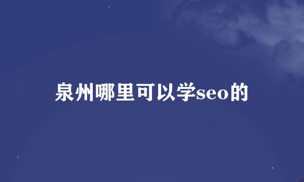 泉州哪里可以学seo的