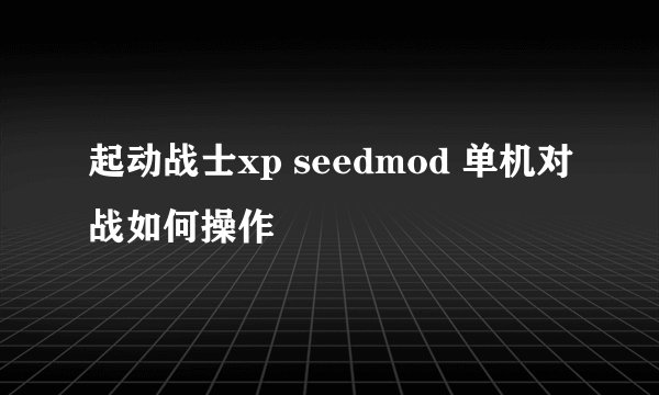 起动战士xp seedmod 单机对战如何操作