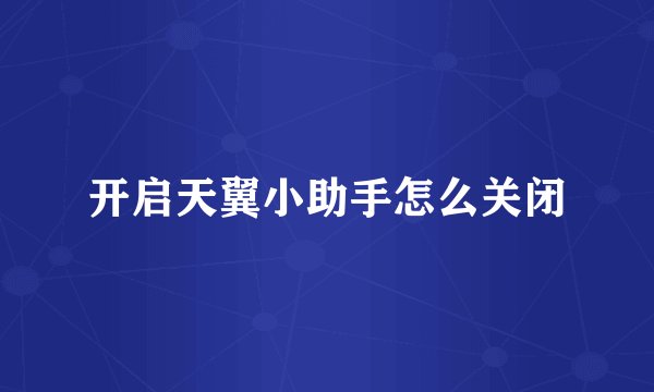 开启天翼小助手怎么关闭