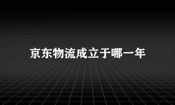 京东物流成立于哪一年