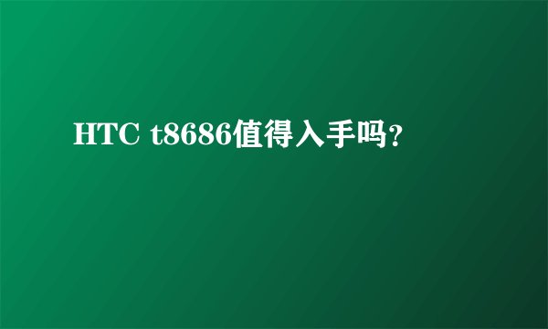 HTC t8686值得入手吗？