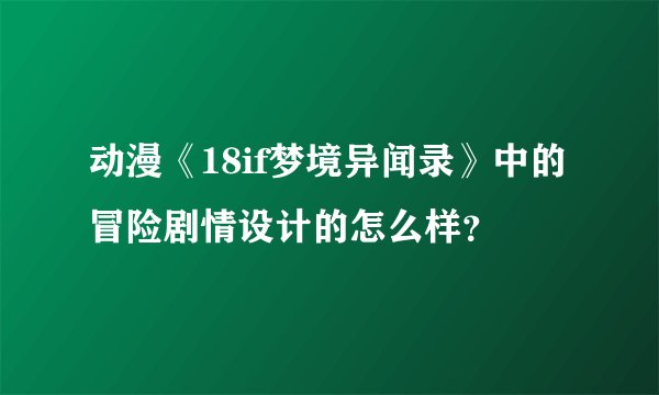 动漫《18if梦境异闻录》中的冒险剧情设计的怎么样？