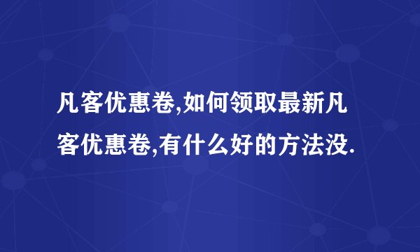 凡客优惠卷,如何领取最新凡客优惠卷,有什么好的方法没.