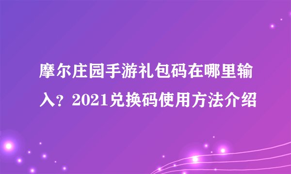 摩尔庄园手游礼包码在哪里输入？2021兑换码使用方法介绍