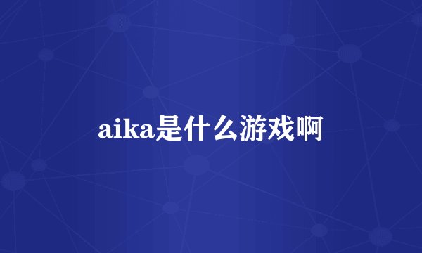 aika是什么游戏啊