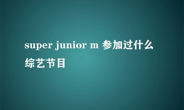 super junior m 参加过什么综艺节目