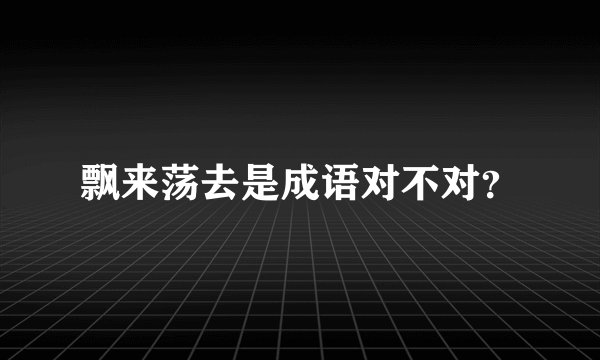 飘来荡去是成语对不对？