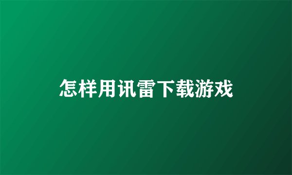 怎样用讯雷下载游戏