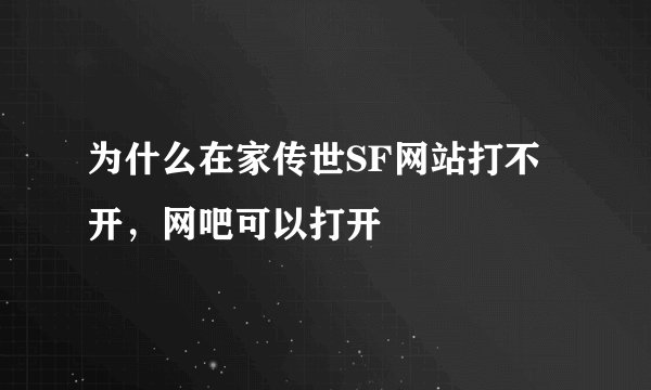 为什么在家传世SF网站打不开，网吧可以打开