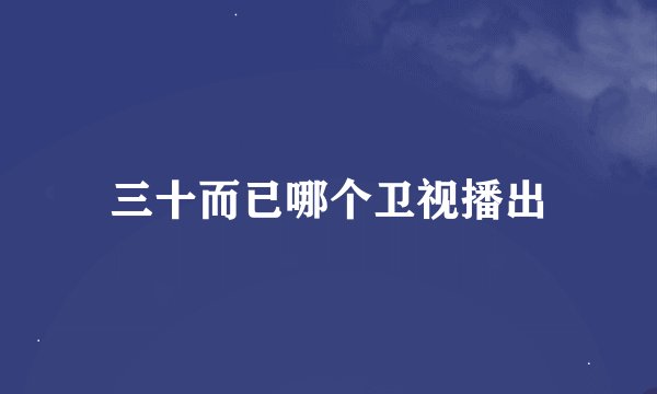 三十而已哪个卫视播出