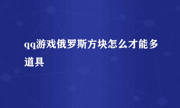 qq游戏俄罗斯方块怎么才能多道具