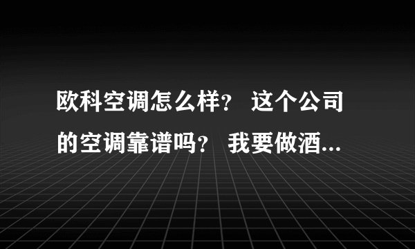 欧科空调怎么样？ 这个公司的空调靠谱吗？ 我要做酒店的中央空调跟热水系统，听说水冷机组不错。