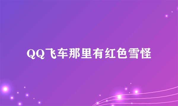 QQ飞车那里有红色雪怪