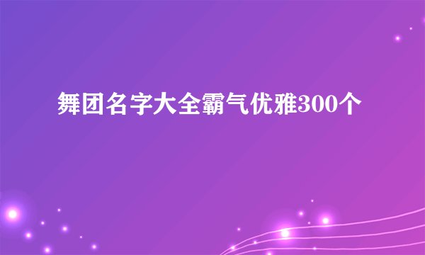 舞团名字大全霸气优雅300个