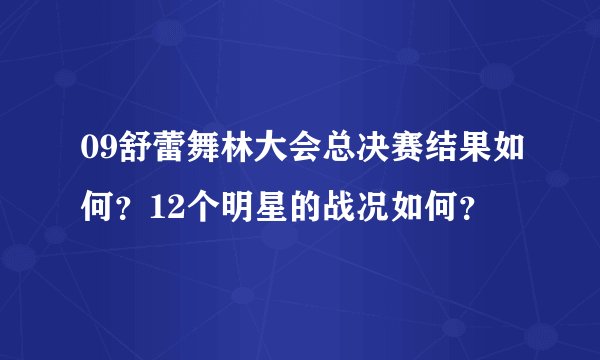 09舒蕾舞林大会总决赛结果如何？12个明星的战况如何？