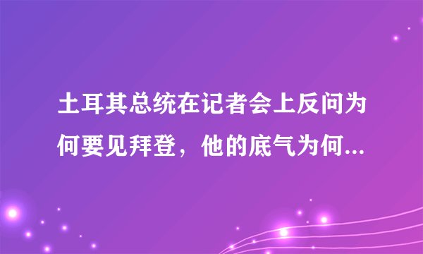 土耳其总统在记者会上反问为何要见拜登，他的底气为何会如此强硬？