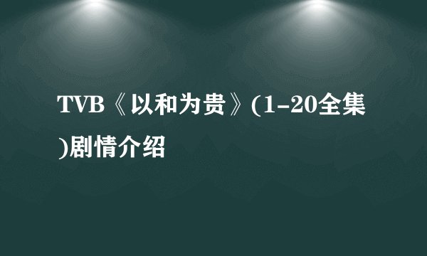 TVB《以和为贵》(1-20全集)剧情介绍