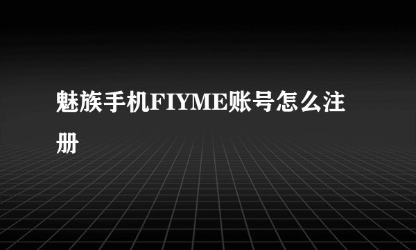 魅族手机FIYME账号怎么注册