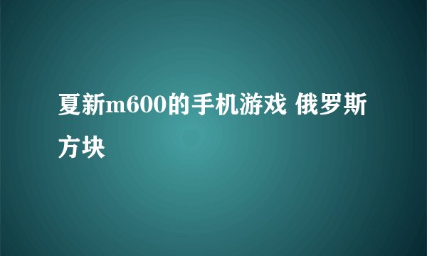 夏新m600的手机游戏 俄罗斯方块