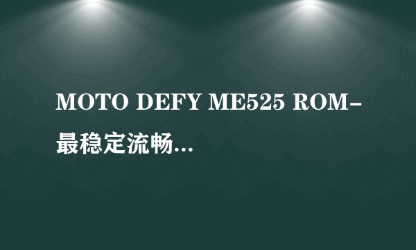 MOTO DEFY ME525 ROM-最稳定流畅CM10 2.2内核